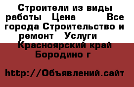 Строители из виды работы › Цена ­ 214 - Все города Строительство и ремонт » Услуги   . Красноярский край,Бородино г.